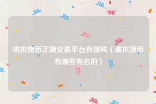 虚拟货币正规交易平台有哪些（虚拟货币有哪些有名的）